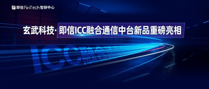 玄武科技·即信ICC融合通信中台新品重磅亮相