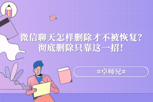 微信聊天怎样删除才不被恢复？彻底删除只靠这一招！