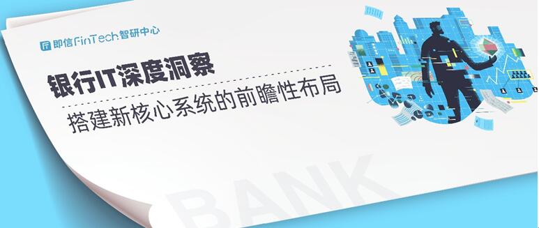 即信Fintech智研中心：银行IT
洞察 搭建新核心系统的前瞻性布局