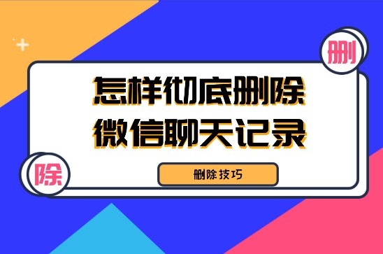 怎样彻底删除微信聊天记录不被恢复？三种可行性删除方法！