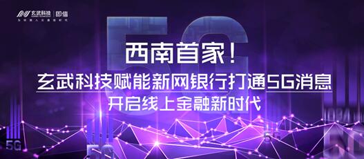 西南首家！玄武科技赋能新网银行打通5G消息 开启线上金融新时代