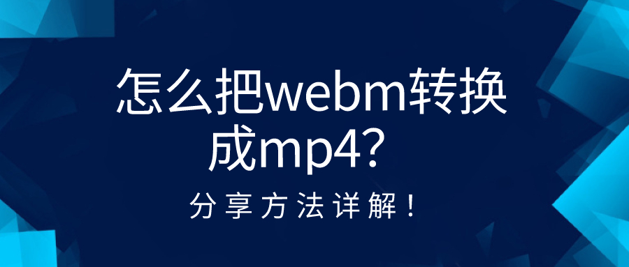 怎么把webm转换成mp4？分享方法详解！