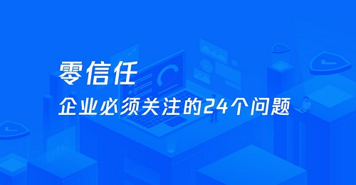 企业需要关注的零信任 24 问