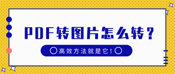 PDF转图片怎么转？高效方法就是它！