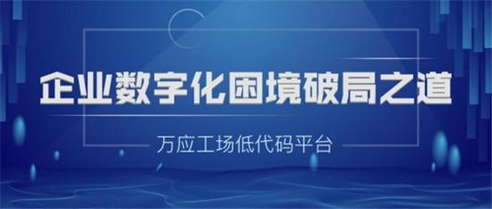 万应工场低代码平台——企业数字化困境破局之道