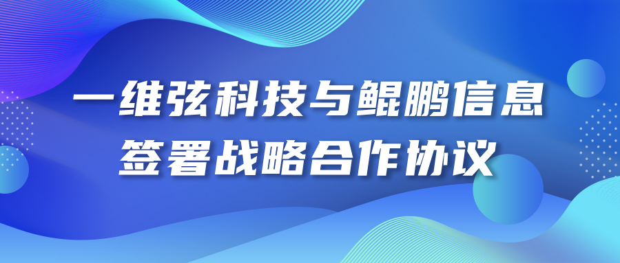 一维弦科技与鲲鹏信息签署战略合作协议