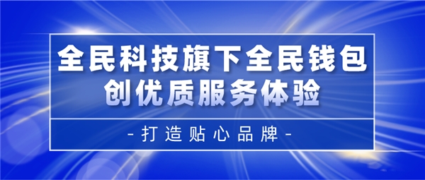 全民科技旗下全民钱包创优质服务体验 打造贴心品牌