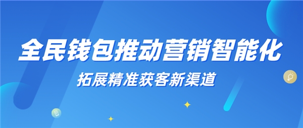 全民科技旗下全民钱包推动营销智能化 拓展精准获客新渠道