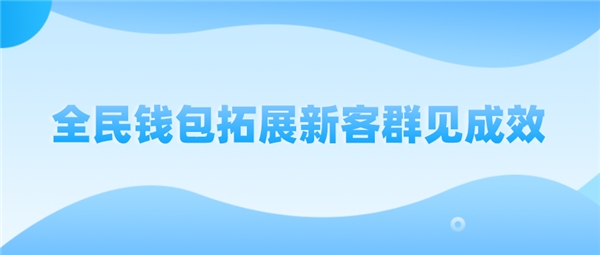 全民科技旗下全民钱包拓展新客群见成效