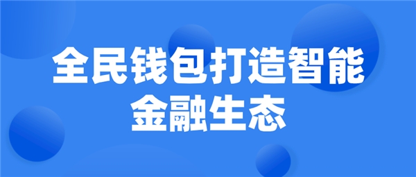 全民科技旗下全民钱包打造智能金融生态