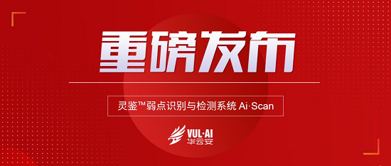 华云安重磅发布灵鉴弱点识别与检测系统Ai.Scan，加码漏洞安全