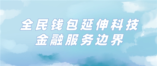 全民科技旗下全民钱包延伸消费金融服务边界