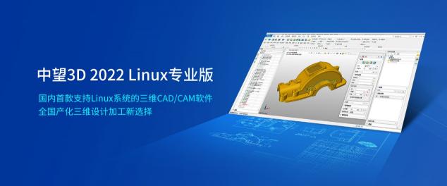 中望3D 2022 Linux专业版正式发布，赋能信创发展实现科技强国