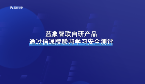 首家全过！蓝象智联自研产品通过信通院联邦学习安全测评