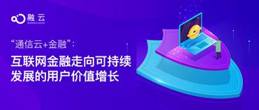 “通信云+金融”：互联网金融走向可持续发展的用户价值增长