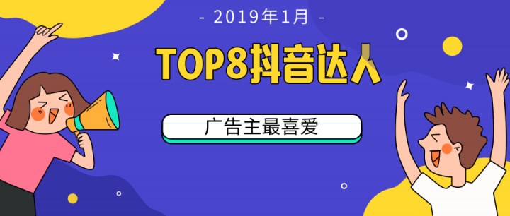 微播易：TOP 8！2019开年第一月，广告主最喜爱的8位抖音达人都有谁?