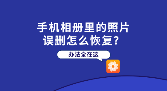 手机相册里的照片误删怎么恢复？办法全在这