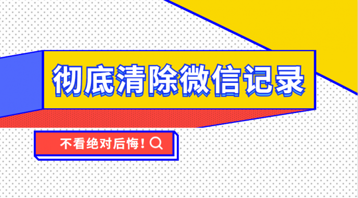 怎么彻底清除微信记录，这个功能已完成内测上线使用！